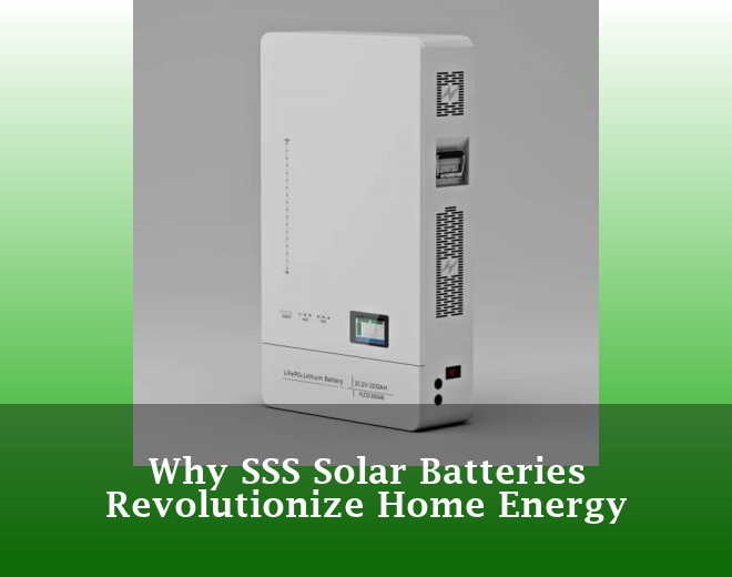 Why SSS Solar Batteries Revolutionize Home Energy